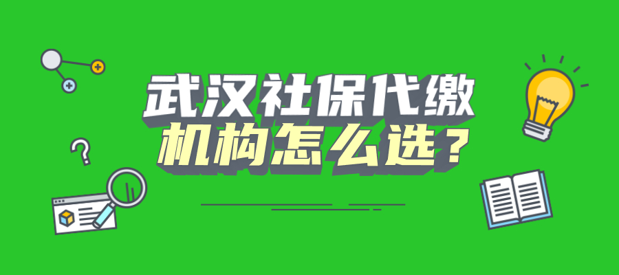 武汉社保代缴机构应该如何选择？