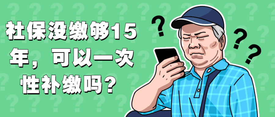 社保没缴够15年，可以一次性补缴吗？