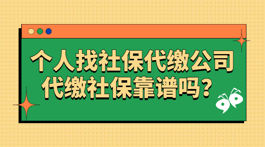 个人找社保代缴公司代缴社保靠谱吗？