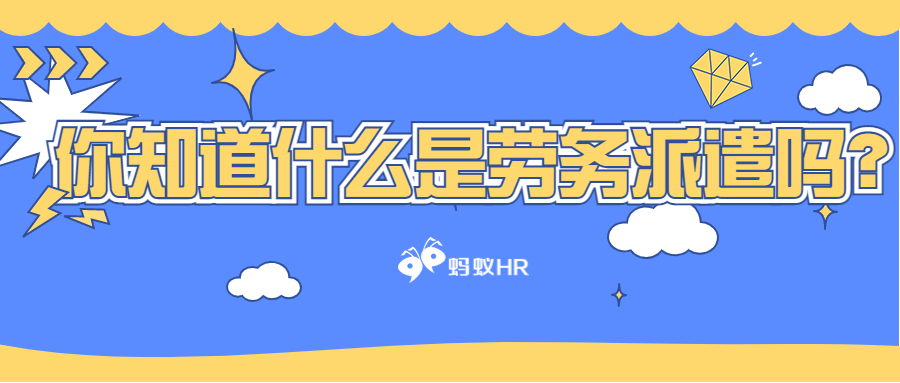 蚂蚁HR：你知道什么是劳务派遣吗？