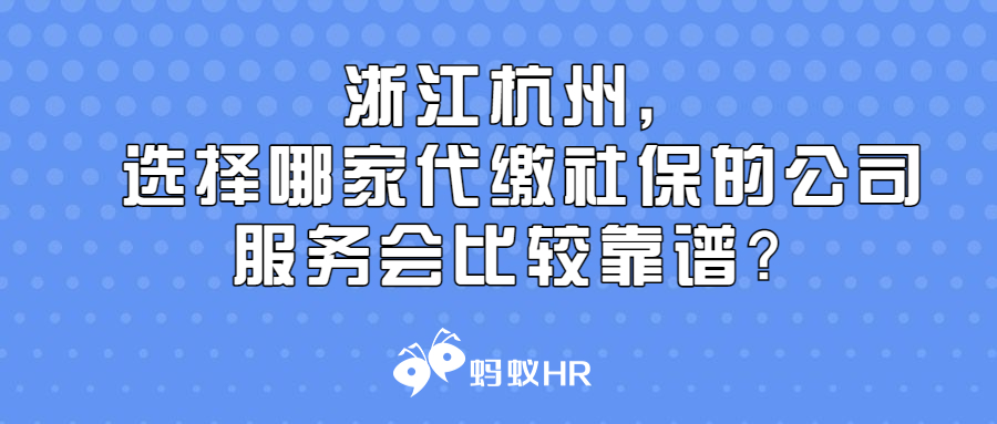 在浙江杭州，选择哪家代缴社保的公司服务会比较靠谱？