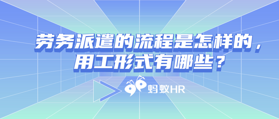 劳务派遣的流程是怎样的，劳务派遣的用工形式有哪些？