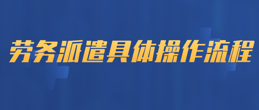 劳务派遣的具体操作流程是怎样的？