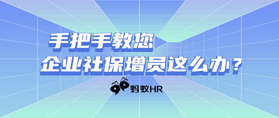 手把手教您办 | 企业社保增员这么办