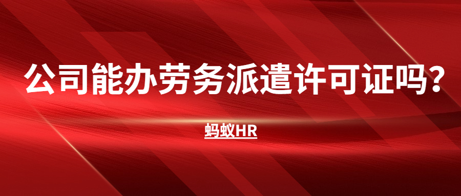 蚂蚁HR：公司运营后，能办劳务派遣许可证吗？