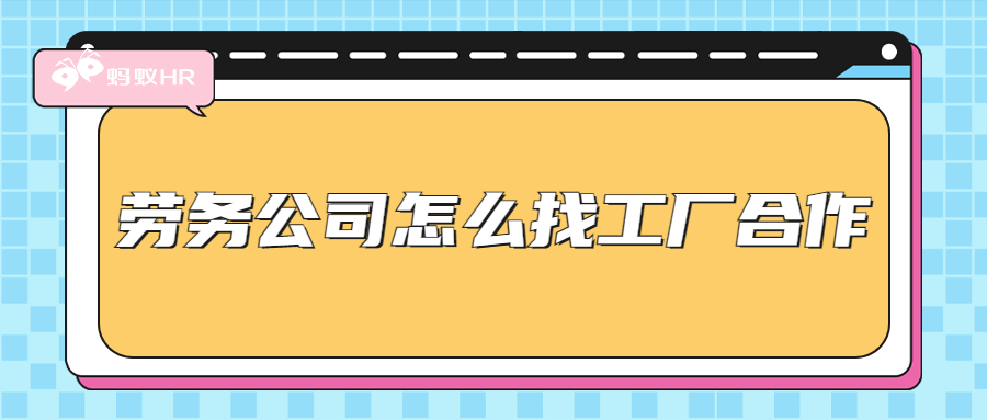 蚂蚁HR：劳务公司怎么找工厂合作？