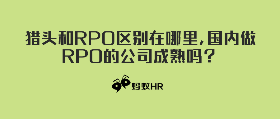 蚂蚁HR：猎头和RPO区别在哪里,国内做RPO的公司成熟吗？