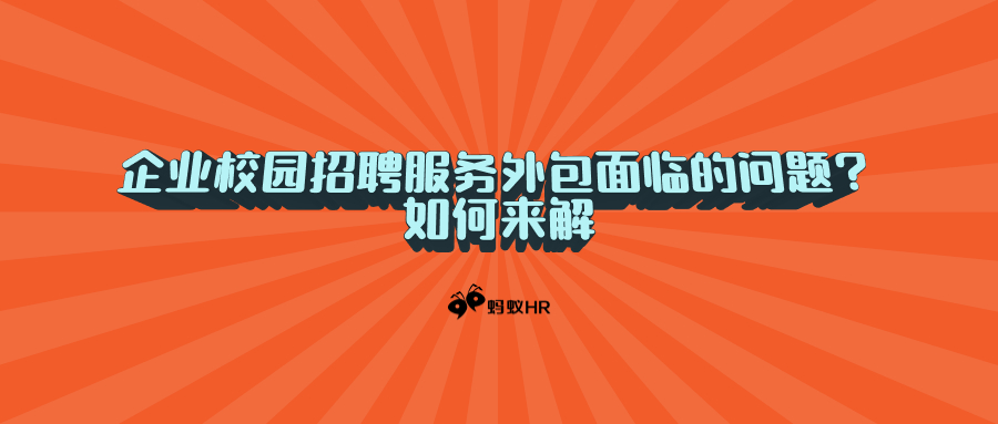 蚂蚁HR：企业校园招聘服务外包面临的问题？怎么来解决？