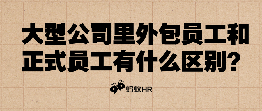 蚂蚁hr：大型公司里外包员工和正式员工有什么区别？