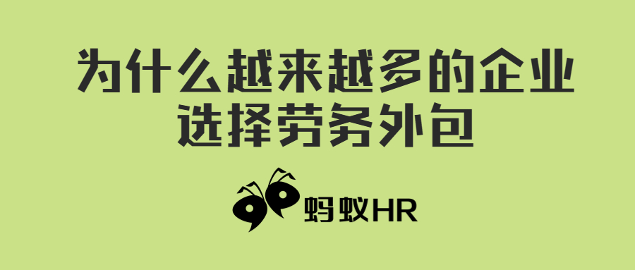 蚂蚁HR：为什么越来越多的企业选择劳务外包，劳务外包对企业有哪些好处？