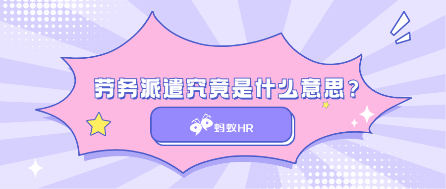 蚂蚁HR:劳务派遣究竟是什么意思？快进来涨知识！