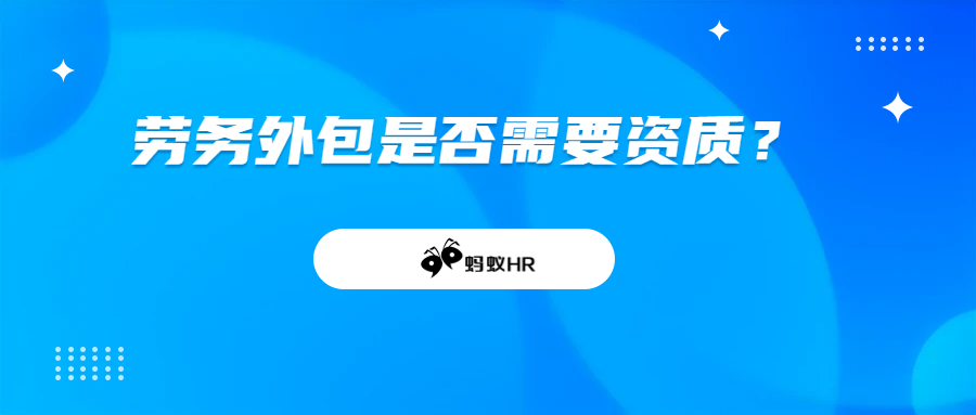 蚂蚁HR:劳务外包是否需要资质？劳务外包需要什么资质?