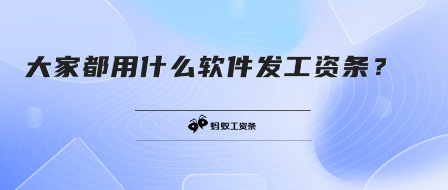 蚂蚁工资条：大家都用什么软件发工资条？