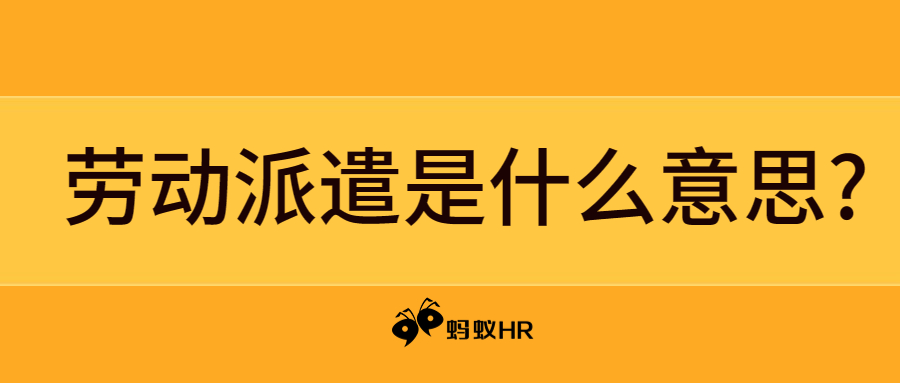 蚂蚁HR:劳动派遣是什么意思?