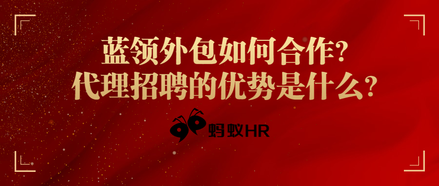 蚂蚁HR:蓝领外包如何合作？代理招聘的优势是什么？